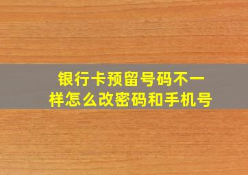 银行卡预留号码不一样怎么改密码和手机号