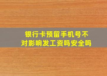 银行卡预留手机号不对影响发工资吗安全吗