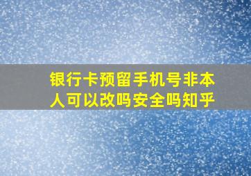 银行卡预留手机号非本人可以改吗安全吗知乎