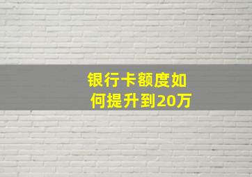 银行卡额度如何提升到20万