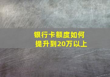 银行卡额度如何提升到20万以上