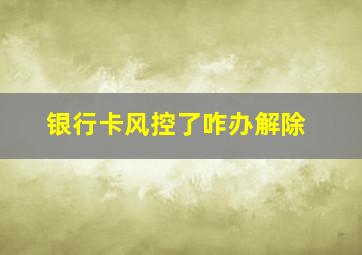 银行卡风控了咋办解除