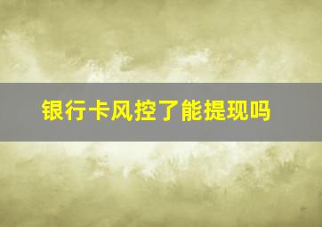 银行卡风控了能提现吗