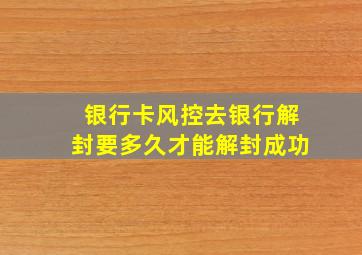 银行卡风控去银行解封要多久才能解封成功