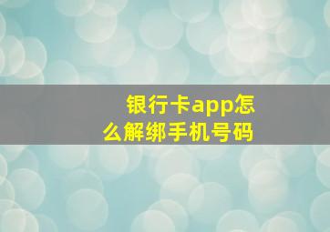 银行卡app怎么解绑手机号码