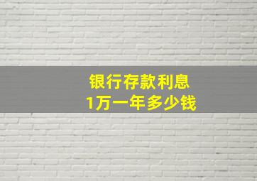 银行存款利息1万一年多少钱