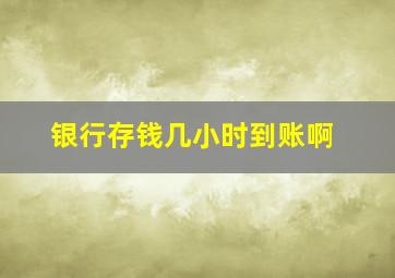 银行存钱几小时到账啊