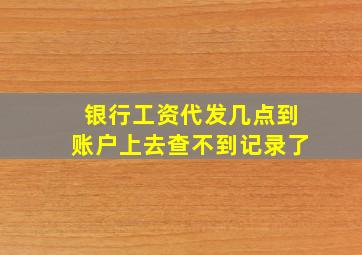 银行工资代发几点到账户上去查不到记录了