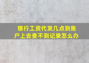 银行工资代发几点到账户上去查不到记录怎么办