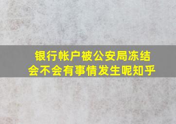 银行帐户被公安局冻结会不会有事情发生呢知乎