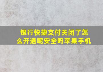 银行快捷支付关闭了怎么开通呢安全吗苹果手机