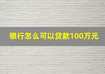 银行怎么可以贷款100万元