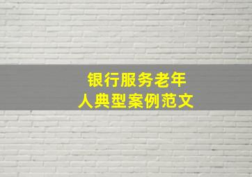 银行服务老年人典型案例范文