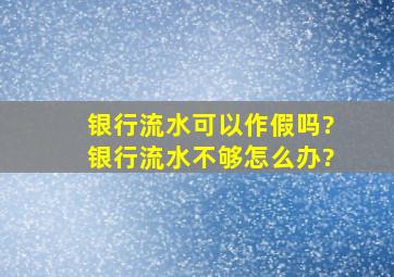 银行流水可以作假吗?银行流水不够怎么办?