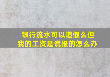 银行流水可以造假么但我的工资是谎报的怎么办