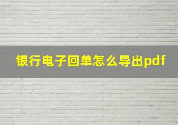 银行电子回单怎么导出pdf