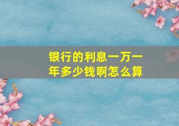 银行的利息一万一年多少钱啊怎么算