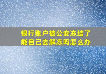 银行账户被公安冻结了能自己去解冻吗怎么办