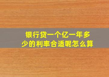 银行贷一个亿一年多少的利率合适呢怎么算