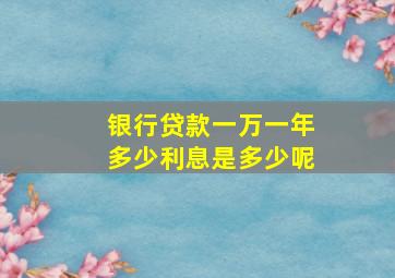 银行贷款一万一年多少利息是多少呢