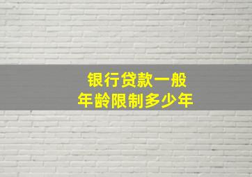 银行贷款一般年龄限制多少年