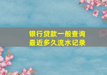 银行贷款一般查询最近多久流水记录