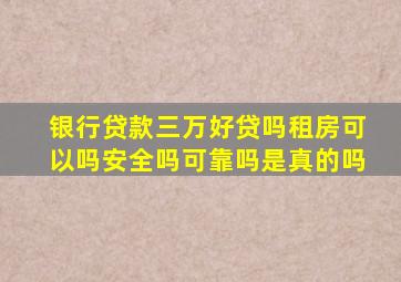 银行贷款三万好贷吗租房可以吗安全吗可靠吗是真的吗