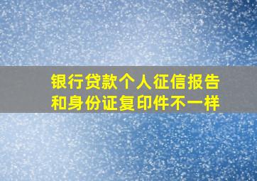 银行贷款个人征信报告和身份证复印件不一样