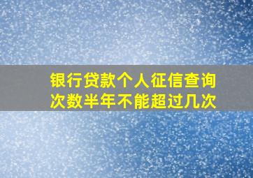 银行贷款个人征信查询次数半年不能超过几次