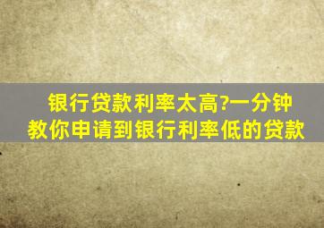 银行贷款利率太高?一分钟教你申请到银行利率低的贷款