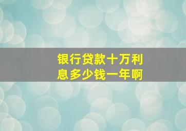 银行贷款十万利息多少钱一年啊