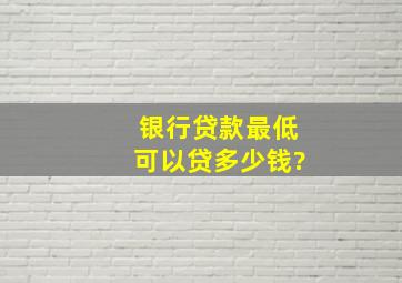 银行贷款最低可以贷多少钱?