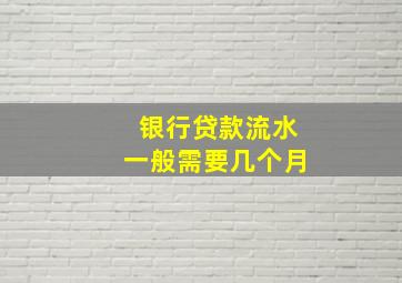 银行贷款流水一般需要几个月