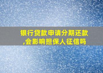 银行贷款申请分期还款,会影响担保人征信吗