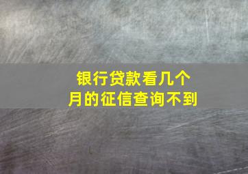 银行贷款看几个月的征信查询不到