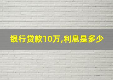 银行贷款10万,利息是多少