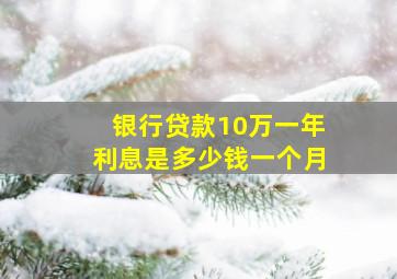 银行贷款10万一年利息是多少钱一个月