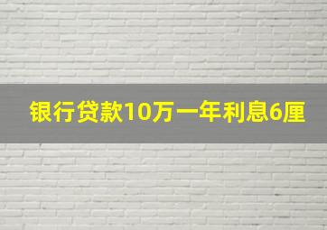 银行贷款10万一年利息6厘