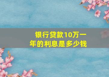 银行贷款10万一年的利息是多少钱