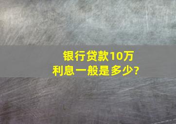 银行贷款10万利息一般是多少?