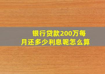 银行贷款200万每月还多少利息呢怎么算