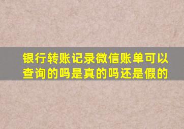 银行转账记录微信账单可以查询的吗是真的吗还是假的