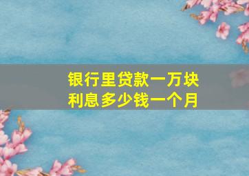 银行里贷款一万块利息多少钱一个月