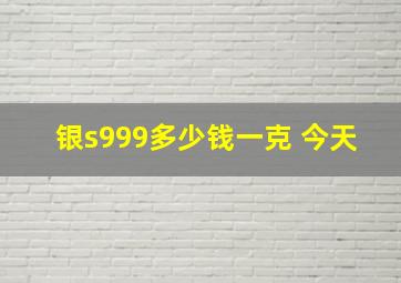 银s999多少钱一克 今天