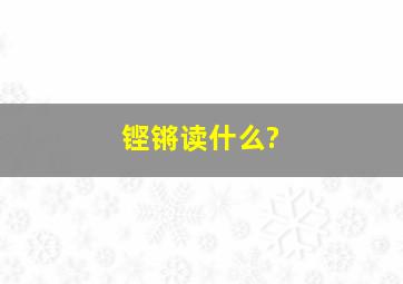 铿锵读什么?