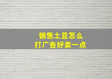 销售土豆怎么打广告好卖一点