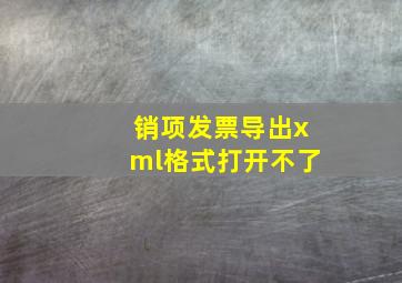 销项发票导出xml格式打开不了