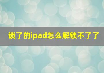 锁了的ipad怎么解锁不了了