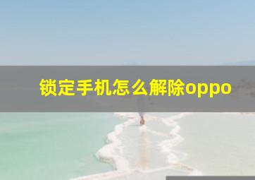 锁定手机怎么解除oppo