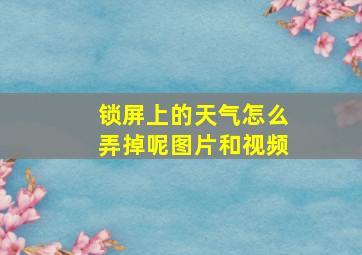 锁屏上的天气怎么弄掉呢图片和视频